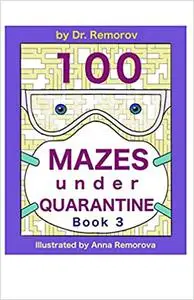 100 Mazes under Quarantine Book 3: Challenging Game Book, Logic and Brain Teasers for Kids, Adults, and Seniors