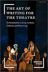 The Art of Writing for the Theatre: An Introduction to Script Analysis, Criticism, and Playwriting