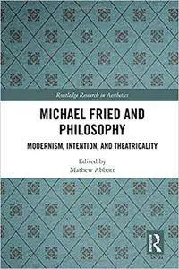 Michael Fried and Philosophy: Modernism, Intention, and Theatricality