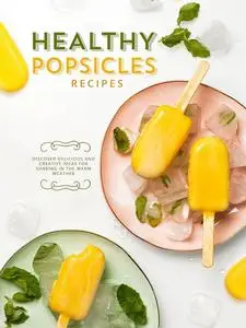 Healthy Popsicle Recipes: Discover Delicious and Creative Ideas for Sharing in the Warm Weather