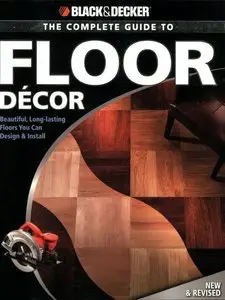 Black & Decker The Complete Guide to Floor Decor: Beautiful, Long-lasting Floors You Can Design & Install