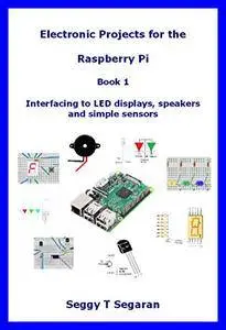 Electronic Projects for the Raspberry Pi: Book 1 - Interfacing to LED displays, speakers and simple sensors [Kindle Edition]