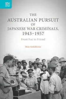 The Australian Pursuit of Japanese War Criminals, 1943-1957 : From Foe to Friend