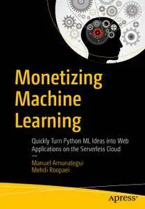 Monetizing Machine Learning: Quickly Turn Python ML Ideas into Web Applications on the Serverless Cloud