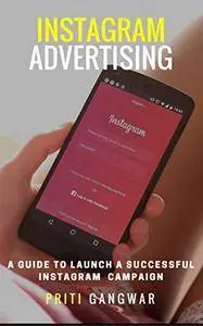 Instagram Advertising : The step by step guide to launch a successful instagram campaign.