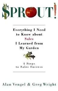 Alan A. Vengel, Greg Wright - Sprout!: Everything I Need to Know about Sales I Learned from My Garden