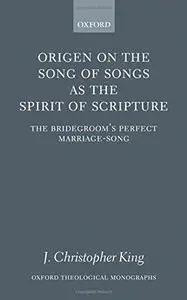 Origen on the Song of Songs As the Spirit of Scripture: The Bridegroom's Perfect Marriage-Song (Oxford Theological Monographs)