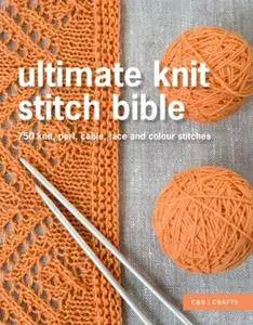 Ultimate Knit Stitch Bible: 750 Knit, Purl, Cable, Lace and Colour Stitches