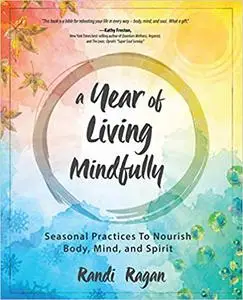 A Year of Living Mindfully: Seasonal Practices to Nourish Body, Mind, and Spirit