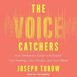 The Voice Catchers: How Marketers Listen In to Exploit Your Feelings, Your Privacy, and Your Wallet [Audiobook]