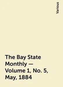 «The Bay State Monthly — Volume 1, No. 5, May, 1884» by Various