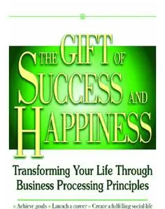 The Gift of Success and Happiness: Transforming Your Life Through Business Process Principles