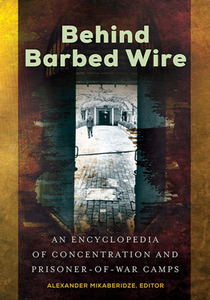 Behind Barbed Wire : An Encyclopedia of Concentration and Prisoner-of-War Camps