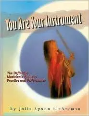 You Are Your Instrument: the Definitive Musician’s Guide to Practice and Performance