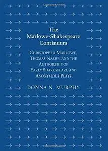 The Marlowe-Shakespeare Continuum: Christopher Marlowe, Thomas Nashe, and the Authorship of Early Shakespeare and Anonymous Pla