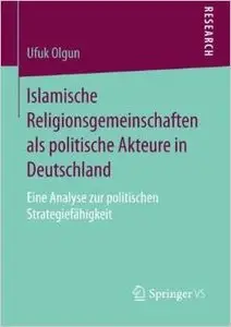 Islamische Religionsgemeinschaften als politische Akteure in Deutschland: Eine Analyse zur politischen Strategiefähigkeit