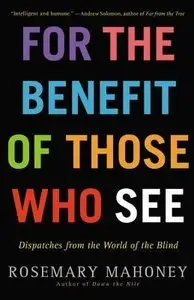 For the Benefit of Those Who See: Dispatches from the World of the Blind