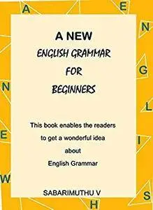 A NEW ENGLISH GRAMMAR FOR BEGINNERS: This book enables the readers to get a wonderful idea about English Grammar