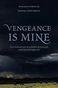 Vengeance Is Mine: The Mountain Meadows Massacre and Its Aftermath