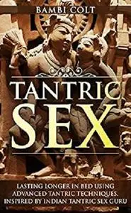 Tantric Sex: Lasting longer in Bed Using Advanced Tantric Techniques. Inspired by Indian Tantric Sex Guru