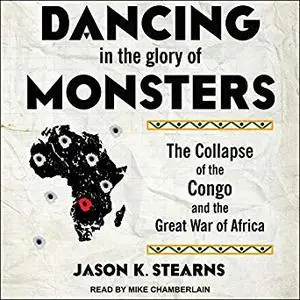 Dancing in the Glory of Monsters: The Collapse of the Congo and the Great War of Africa [Audiobook]