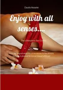 The sex guide: Enjoy with all senses….: From the magical seduction of the senses to the ultimate increase in pleasure