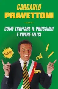 Carcarlo Pravettoni - Come truffare il prossimo e vivere felici