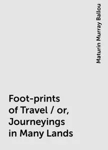 «Foot-prints of Travel / or, Journeyings in Many Lands» by Maturin Murray Ballou
