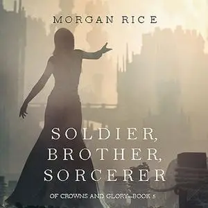 «Soldier, Brother, Sorcerer (Of Crowns and Glory. Book 5)» by Morgan Rice