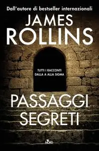 James Rollins - Passaggi segreti. Tutti i racconti dalla A alla Sigma