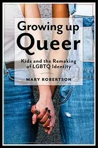 Growing Up Queer: Kids and the Remaking of LGBTQ Identity (Critical Perspectives on Youth)