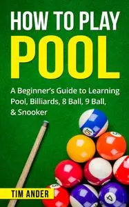 How to Play Pool: A Beginner's Guide to Learning Pool, Billiards, 8 Ball, 9 Ball, & Snooker