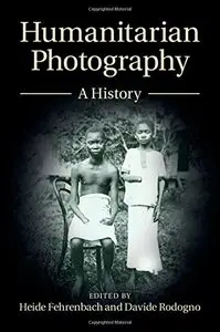 Humanitarian Photography: A History (Human Rights in History)