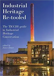 Industrial Heritage Re-tooled: The TICCIH Guide to Industrial Heritage Conservation