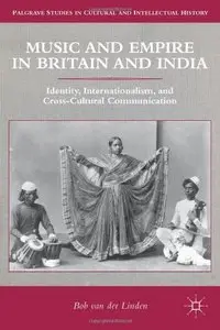 Music and Empire in Britain and India: Identity, Internationalism, and Cross-Cultural Communication