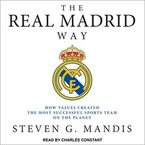 «The Real Madrid Way: How Values Created the Most Successful Sports Team on the Planet» by Steven G. Mandis