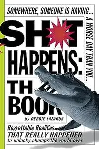 Sh*t Happens: The Book: Somewhere, Someone is Having a Worse Day Than You