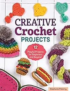 Creative Crochet Projects: 12 Playful Projects for Beginners and Beyond