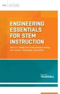 Engineering Essentials for STEM Instruction : How Do I Infuse Real-world Problem Solving Into Science, Technology, and Math?