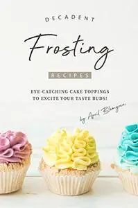 Decadent Frosting Recipes: Eye-Catching Cake Toppings to Excite Your Taste Buds!
