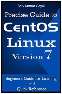 Precise Guide to Centos 7: Beginners guide and quick reference