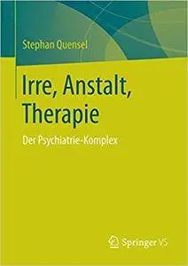 Irre, Anstalt, Therapie: Der Psychiatrie-Komplex