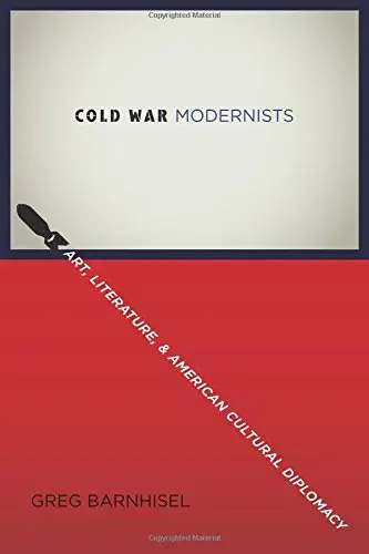 Cold War Modernists: Art, Literature, and American Cultural Diplomacy