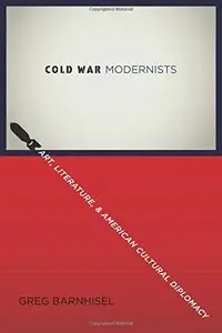 Cold War Modernists: Art, Literature, and American Cultural Diplomacy