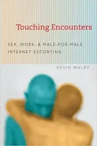 Touching Encounters: Sex, Work, And Male-For-Male Internet Escorting