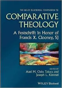 The Wiley Blackwell Companion to Comparative Theology: A Festschrift in Honor of Francis X. Clooney, SJ