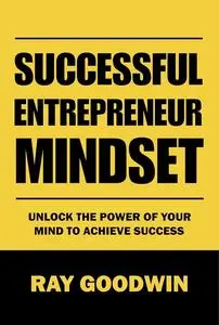 Successful Entrepreneur Mindset: Unlock the Power of Your Mind to Achieve Success