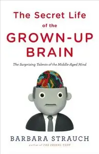 The Secret Life of the Grown-up Brain: The Surprising Talents of the Middle-Aged Mind (repost)