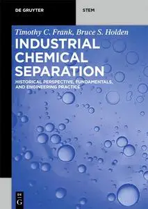Industrial Chemical Separation: Historical Perspective, Fundamentals, and Engineering Practice (De Gruyter STEM)