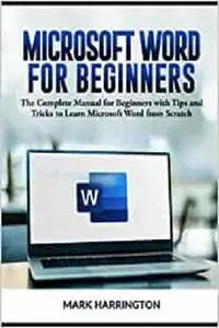 Microsoft Word for Beginners: The Complete Manual for Beginners with Tips and Tricks to Learn Microsoft Word from Scratch